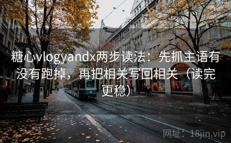 糖心vlogyandx两步读法：先抓主语有没有跑掉，再把相关写回相关（读完更稳）