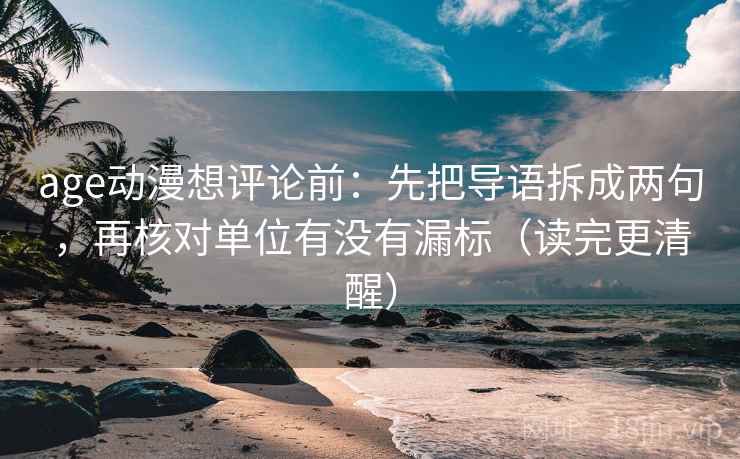 age动漫想评论前：先把导语拆成两句，再核对单位有没有漏标（读完更清醒）