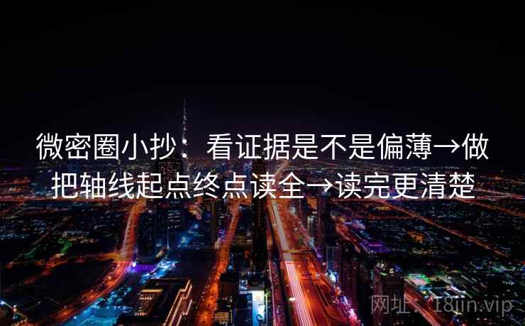 微密圈小抄：看证据是不是偏薄→做把轴线起点终点读全→读完更清楚