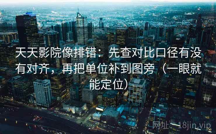 天天影院像排错：先查对比口径有没有对齐，再把单位补到图旁（一眼就能定位）