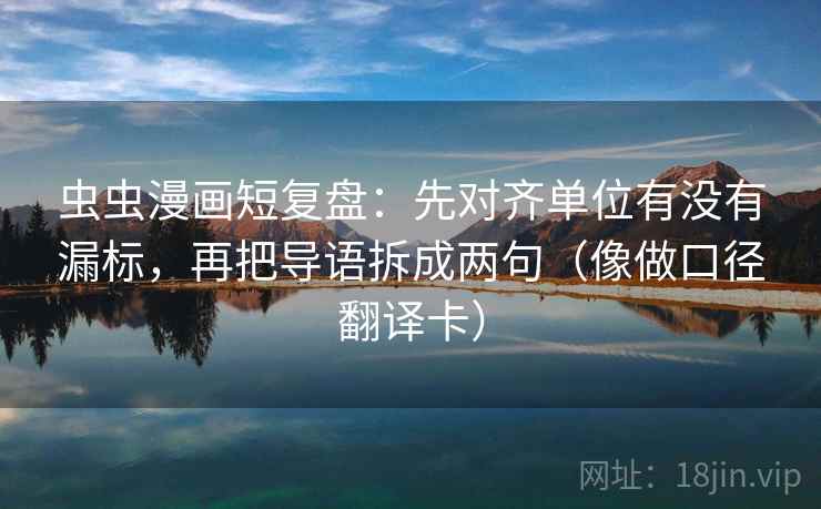 虫虫漫画短复盘：先对齐单位有没有漏标，再把导语拆成两句（像做口径翻译卡）