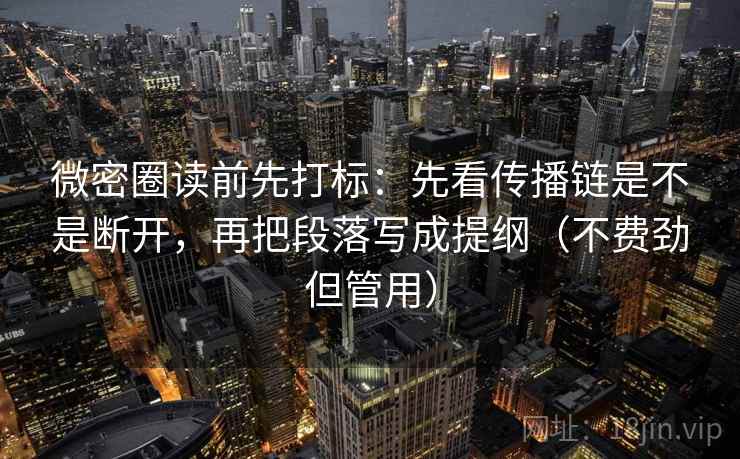 微密圈读前先打标：先看传播链是不是断开，再把段落写成提纲（不费劲但管用）