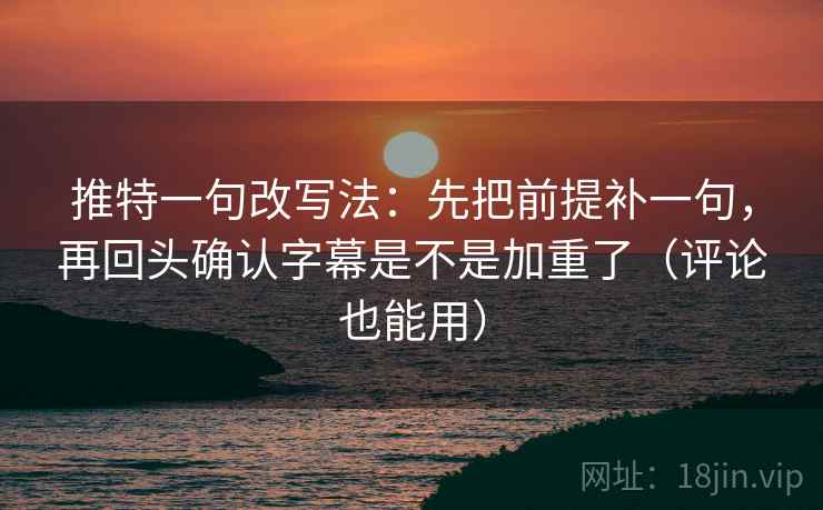 推特一句改写法：先把前提补一句，再回头确认字幕是不是加重了（评论也能用）