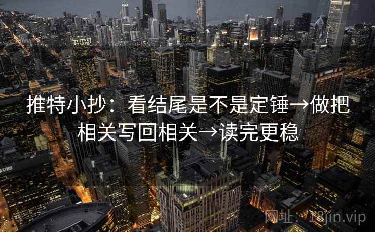 推特小抄：看结尾是不是定锤→做把相关写回相关→读完更稳