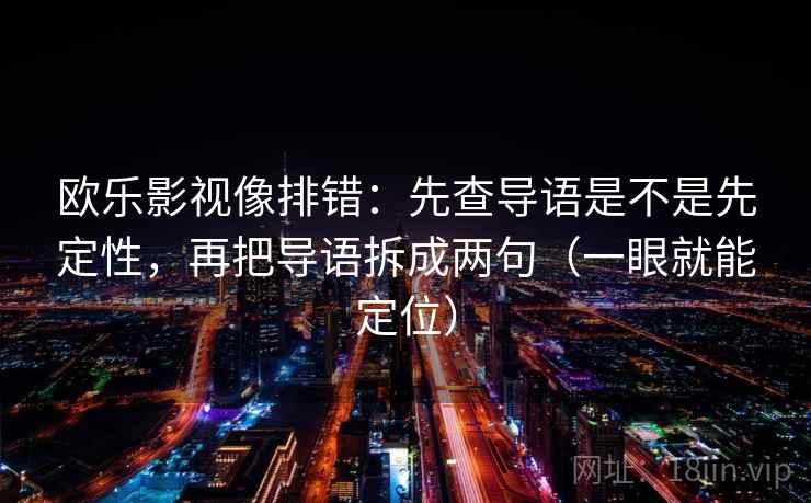 欧乐影视像排错：先查导语是不是先定性，再把导语拆成两句（一眼就能定位）