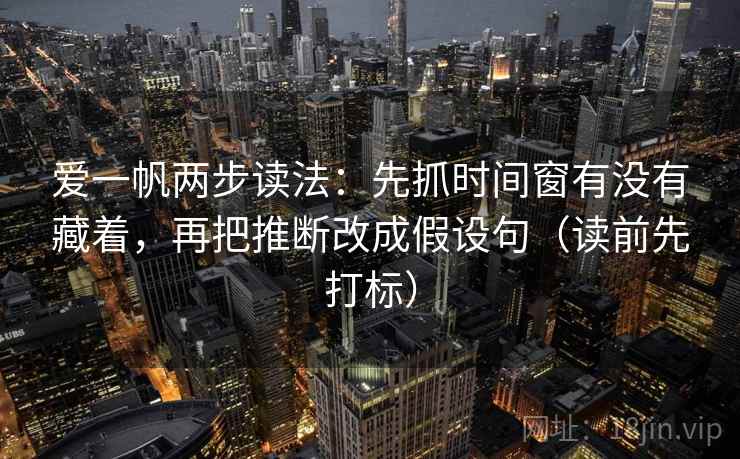 爱一帆两步读法：先抓时间窗有没有藏着，再把推断改成假设句（读前先打标）