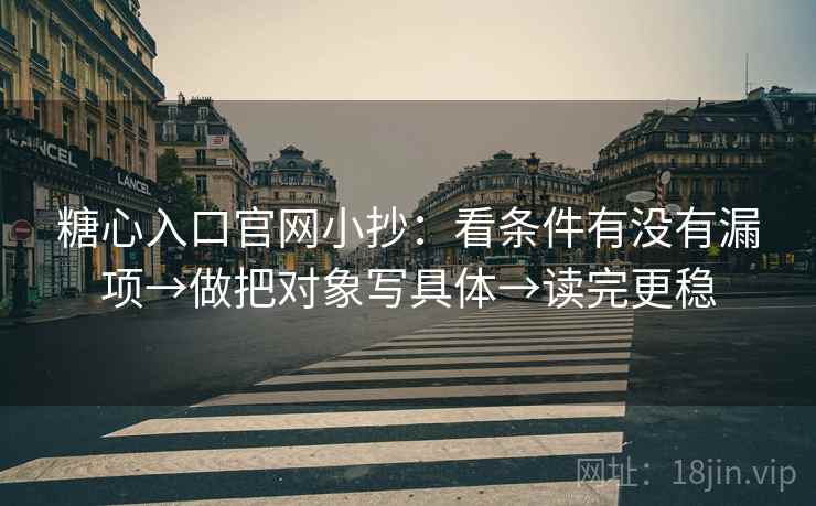糖心入口官网小抄：看条件有没有漏项→做把对象写具体→读完更稳