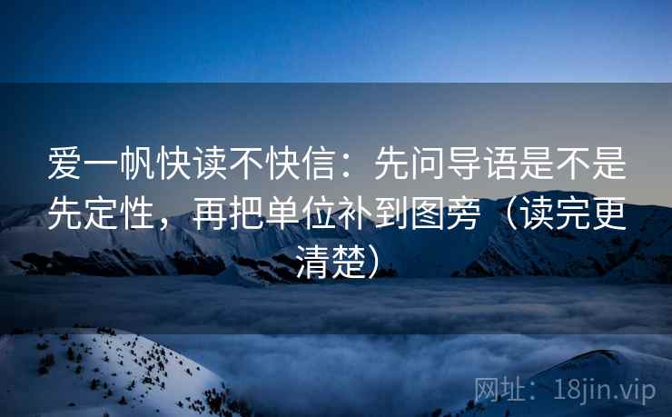 爱一帆快读不快信：先问导语是不是先定性，再把单位补到图旁（读完更清楚）