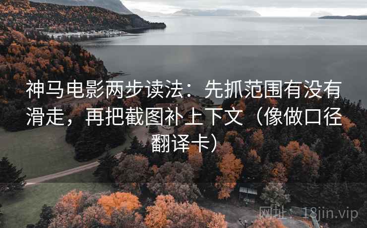 神马电影两步读法:先抓范围有没有滑走,再把截图补上下文(像做口径翻译卡) 神马电影两步读法:先抓范围有没有滑走,再把截图补上下文(像做口径翻译卡)