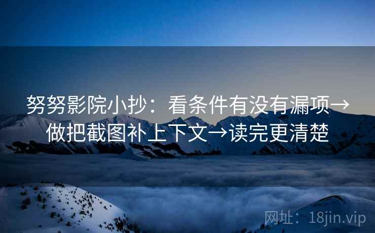 努努影院小抄:看条件有没有漏项→做把截图补上下文→读完更清楚 努努影院小抄:看条件有没有漏项→做把截图补上下文→读完更清楚