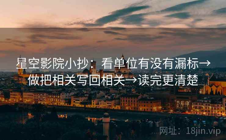 星空影院小抄：看单位有没有漏标→做把相关写回相关→读完更清楚