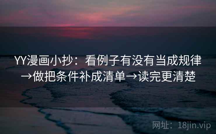YY漫画小抄：看例子有没有当成规律→做把条件补成清单→读完更清楚