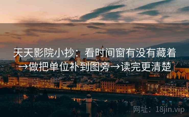 天天影院小抄：看时间窗有没有藏着→做把单位补到图旁→读完更清楚