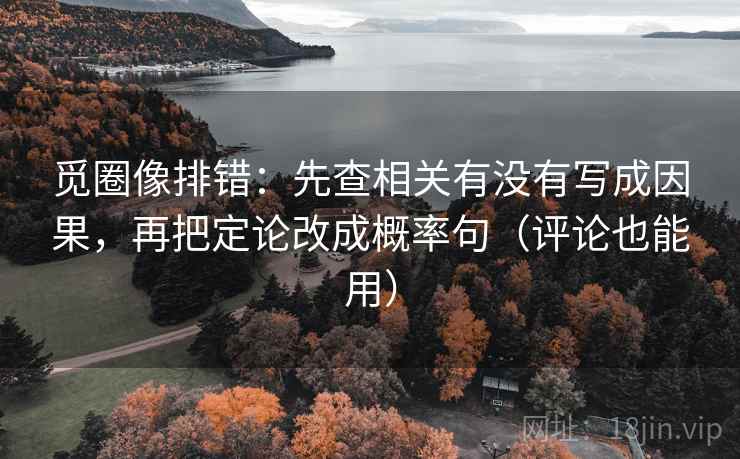 觅圈像排错:先查相关有没有写成因果,再把定论改成概率句(评论也能用) 觅圈像排错:先查相关有没有写成因果,再把定论改成概率句(评论也能用)