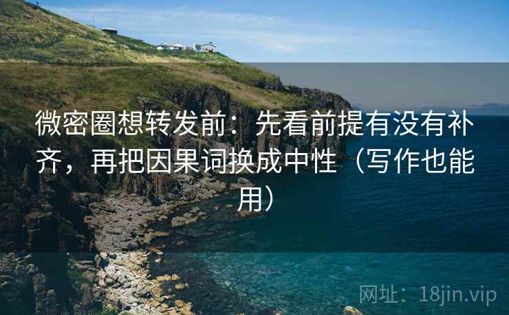 微密圈想转发前:先看前提有没有补齐,再把因果词换成中性(写作也能用) 微密圈想转发前:先看前提有没有补齐,再把因果词换成中性(写作也能用)