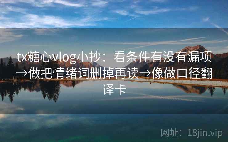 tx糖心vlog小抄:看条件有没有漏项→做把情绪词删掉再读→像做口径翻译卡 tx糖心vlog小抄:看条件有没有漏项→做把情绪词删掉再读→像做口径翻译卡