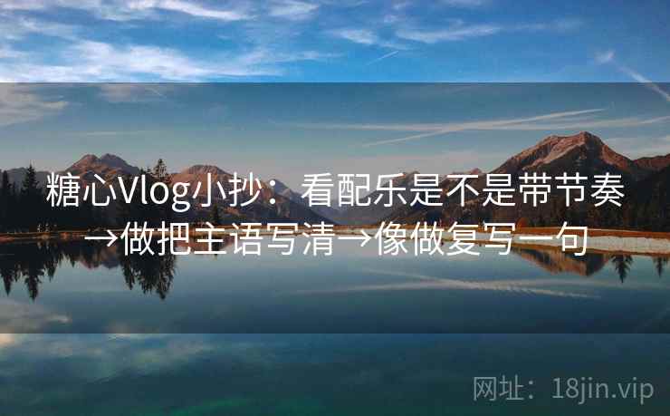 糖心Vlog小抄：看配乐是不是带节奏→做把主语写清→像做复写一句