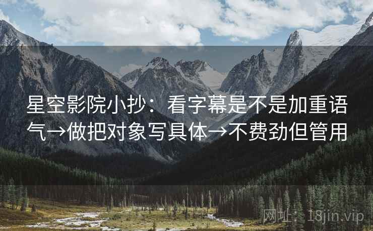 星空影院小抄：看字幕是不是加重语气→做把对象写具体→不费劲但管用