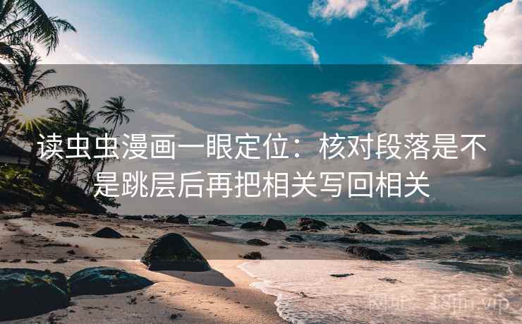 读虫虫漫画一眼定位:核对段落是不是跳层后再把相关写回相关 读虫虫漫画一眼定位:核对段落是不是跳层后再把相关写回相关