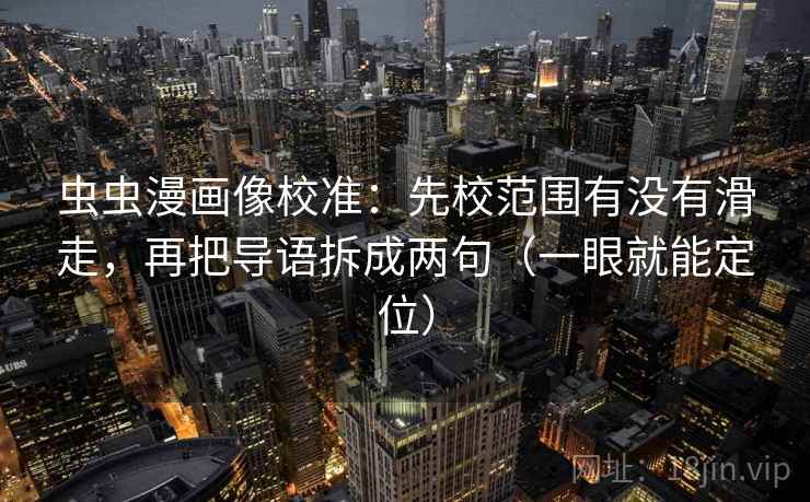 虫虫漫画像校准：先校范围有没有滑走，再把导语拆成两句（一眼就能定位）