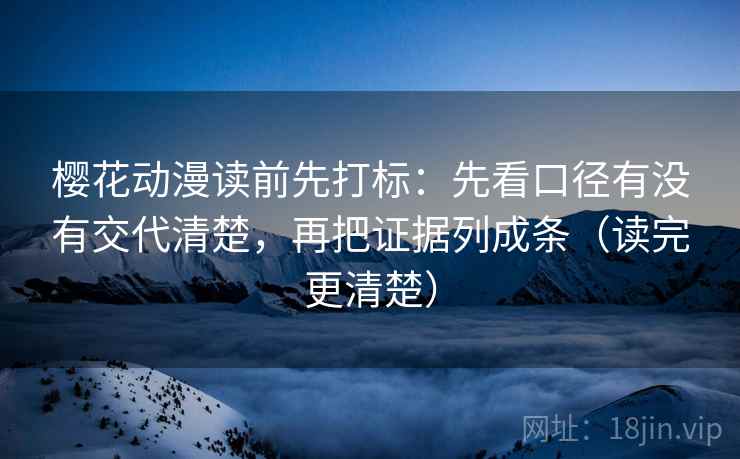樱花动漫读前先打标：先看口径有没有交代清楚，再把证据列成条（读完更清楚）