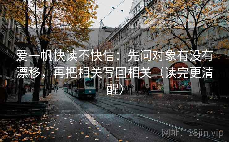 爱一帆快读不快信：先问对象有没有漂移，再把相关写回相关（读完更清醒）